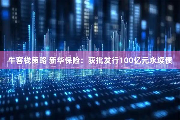 牛客栈策略 新华保险：获批发行100亿元永续债