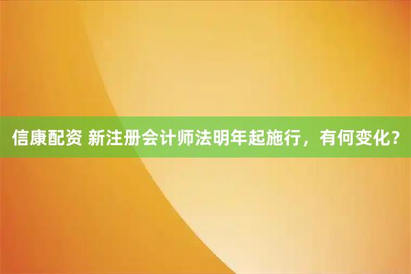信康配资 新注册会计师法明年起施行，有何变化？